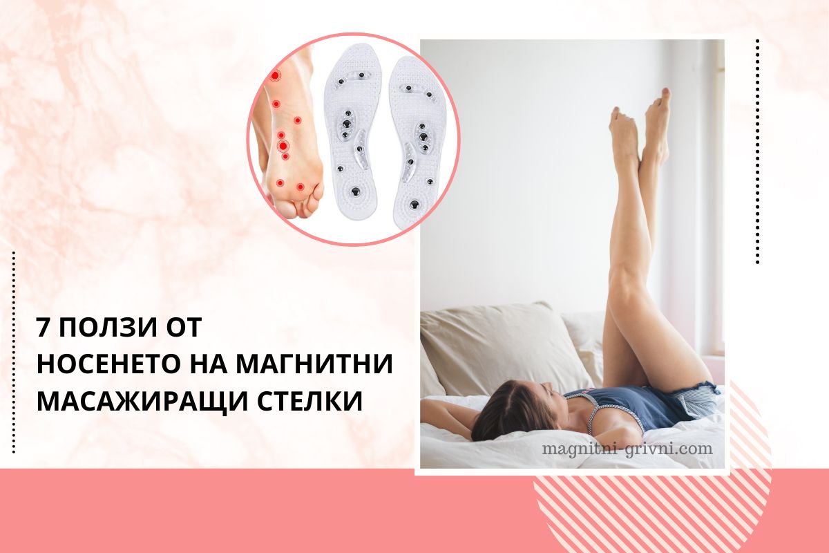 7 Ползи от носенето на Магнитни Масажиращи Стелки за обувки!
